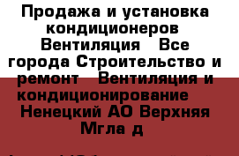 Продажа и установка кондиционеров. Вентиляция - Все города Строительство и ремонт » Вентиляция и кондиционирование   . Ненецкий АО,Верхняя Мгла д.